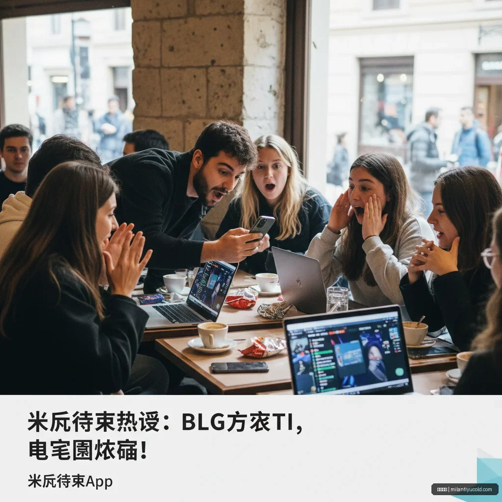 米兰体育 - 米兰体育热议：BLG力克T1，电竞圈炸锅！ - 米兰体育Ap 配图1